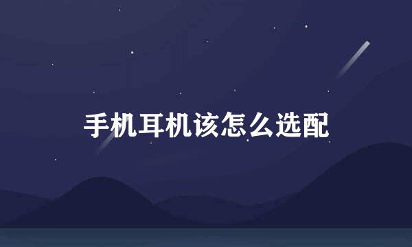 手机耳机该怎么选配