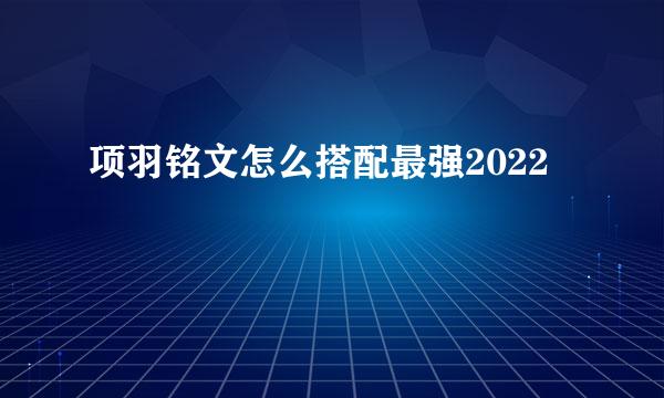项羽铭文怎么搭配最强2022
