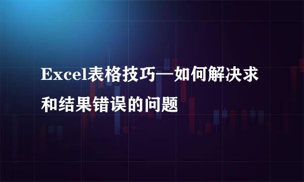 Excel表格技巧—如何解决求和结果错误的问题
