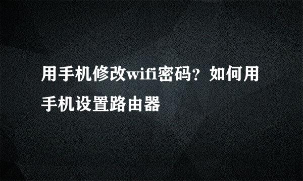 用手机修改wifi密码？如何用手机设置路由器