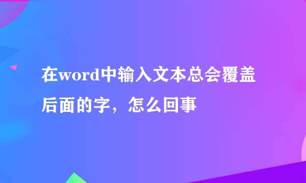 在word中输入文本总会覆盖后面的字，怎么回事