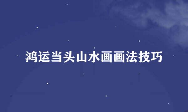 鸿运当头山水画画法技巧