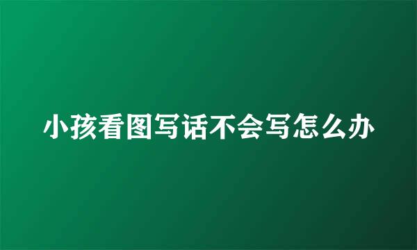 小孩看图写话不会写怎么办