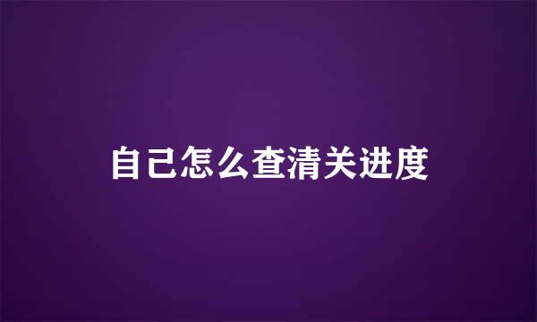 自己怎么查清关进度