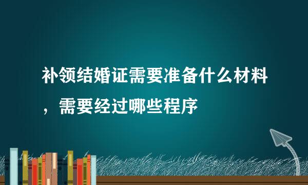 补领结婚证需要准备什么材料，需要经过哪些程序