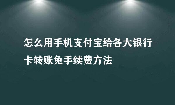 怎么用手机支付宝给各大银行卡转账免手续费方法