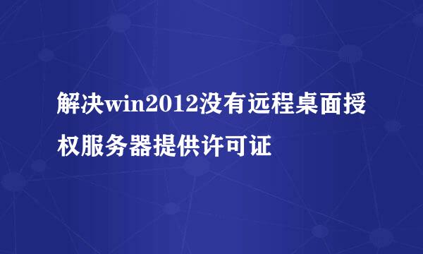 解决win2012没有远程桌面授权服务器提供许可证