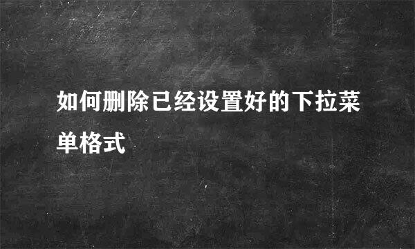 如何删除已经设置好的下拉菜单格式