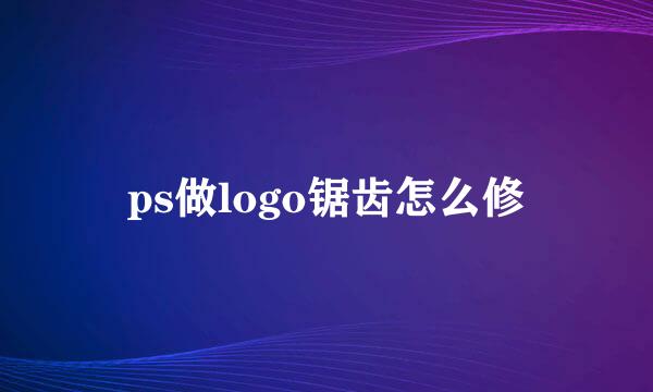 ps做logo锯齿怎么修