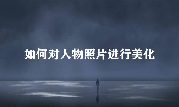 如何对人物照片进行美化