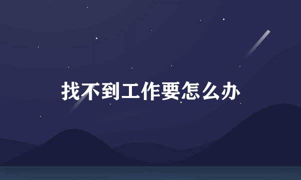 找不到工作要怎么办