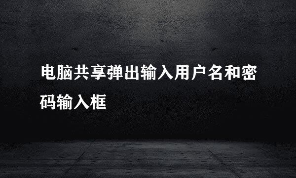 电脑共享弹出输入用户名和密码输入框