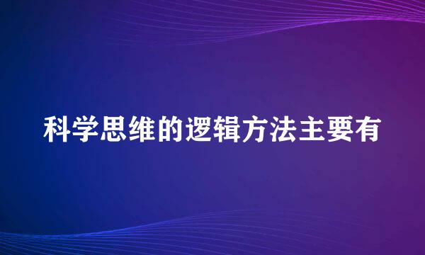 科学思维的逻辑方法主要有