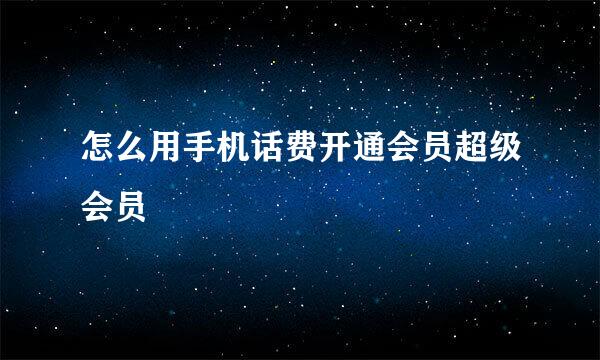 怎么用手机话费开通会员超级会员