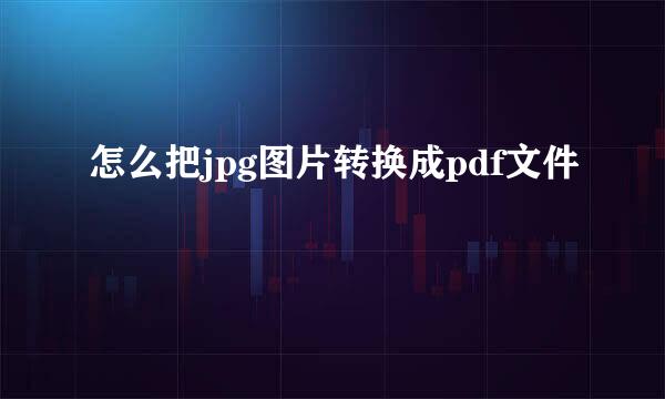 怎么把jpg图片转换成pdf文件