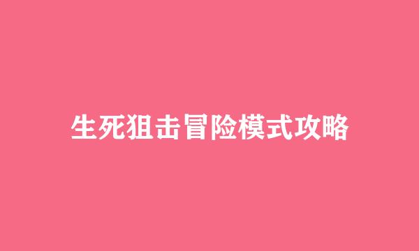 生死狙击冒险模式攻略