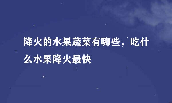 降火的水果蔬菜有哪些，吃什么水果降火最快