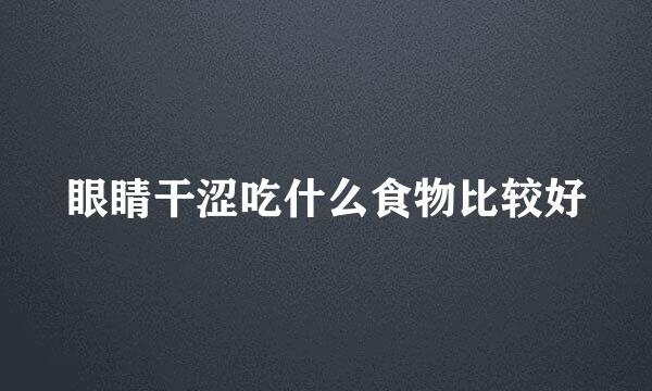 眼睛干涩吃什么食物比较好