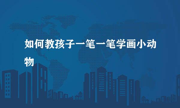 如何教孩子一笔一笔学画小动物