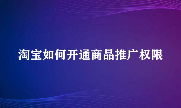 淘宝如何开通商品推广权限