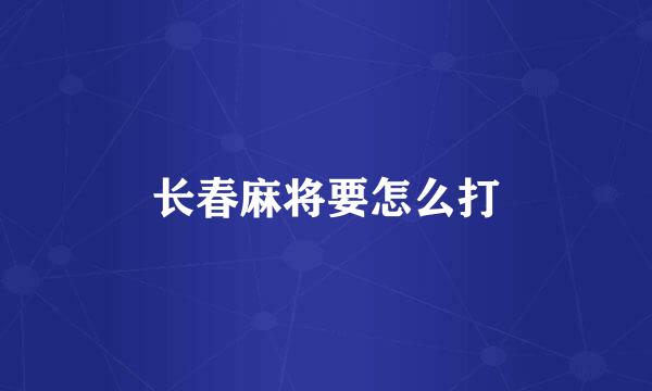 长春麻将要怎么打