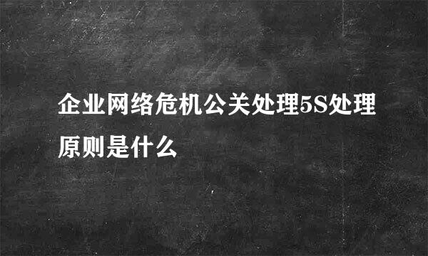 企业网络危机公关处理5S处理原则是什么