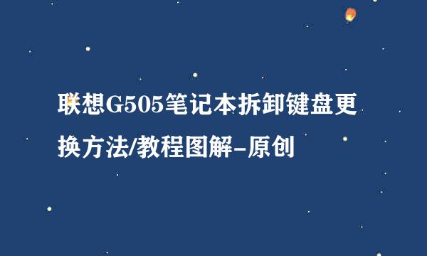 联想G505笔记本拆卸键盘更换方法/教程图解-原创