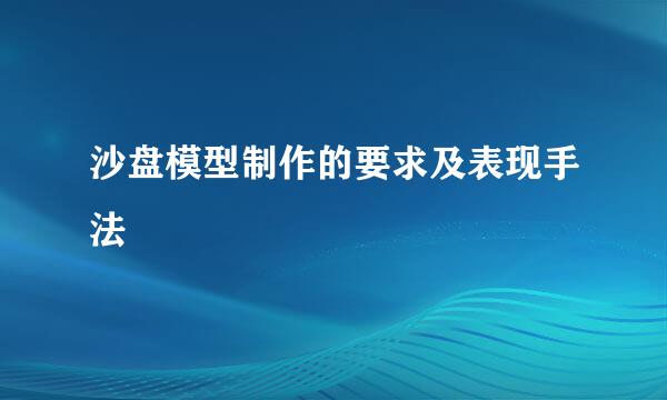 沙盘模型制作的要求及表现手法