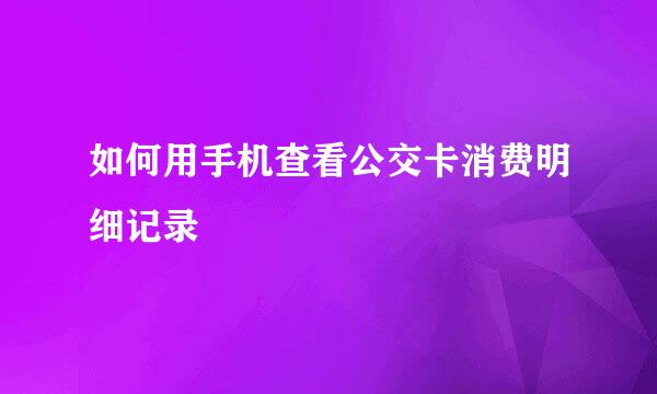 如何用手机查看公交卡消费明细记录
