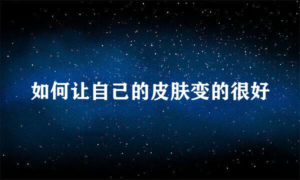 如何让自己的皮肤变的很好