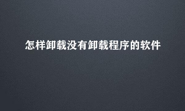 怎样卸载没有卸载程序的软件