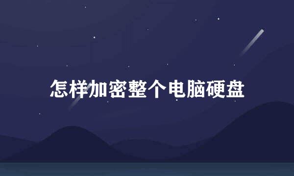 怎样加密整个电脑硬盘