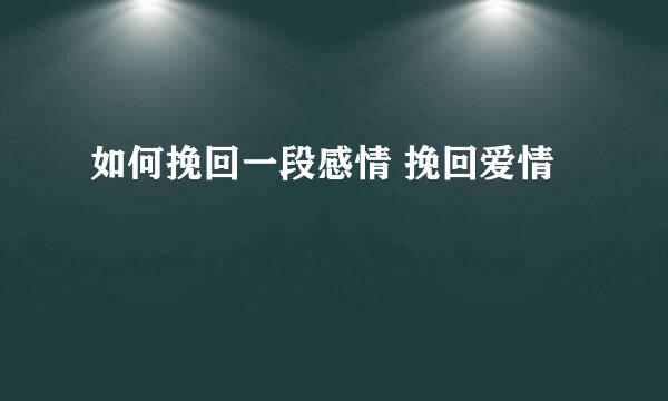 如何挽回一段感情 挽回爱情