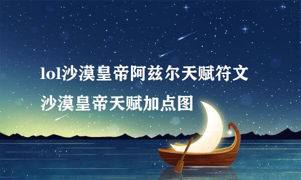 lol沙漠皇帝阿兹尔天赋符文 沙漠皇帝天赋加点图