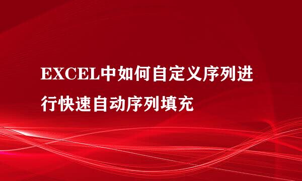 EXCEL中如何自定义序列进行快速自动序列填充