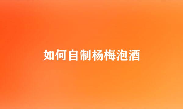 如何自制杨梅泡酒