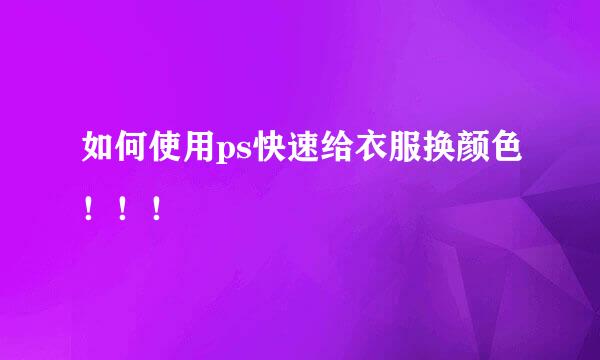 如何使用ps快速给衣服换颜色！！！