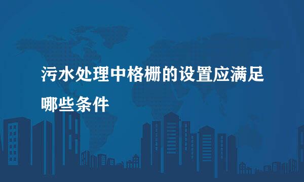 污水处理中格栅的设置应满足哪些条件