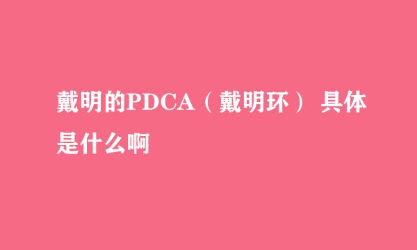 戴明的PDCA（戴明环） 具体是什么啊
