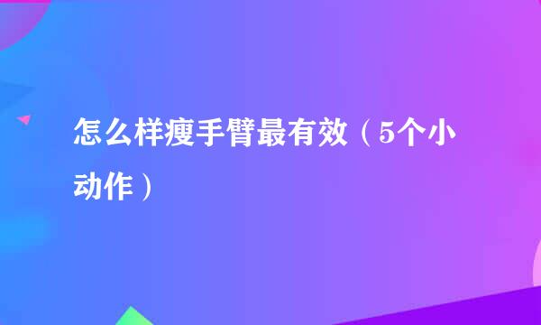 怎么样瘦手臂最有效（5个小动作）