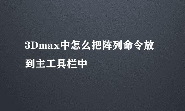 3Dmax中怎么把阵列命令放到主工具栏中