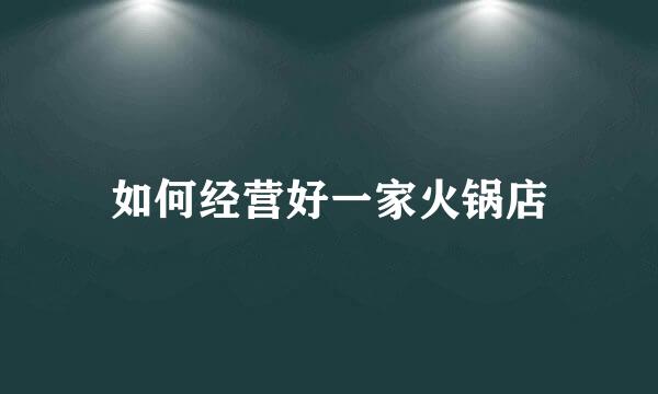 如何经营好一家火锅店