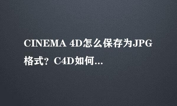 CINEMA 4D怎么保存为JPG格式？C4D如何保存JPEG