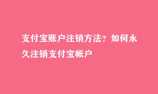 支付宝账户注销方法？如何永久注销支付宝帐户
