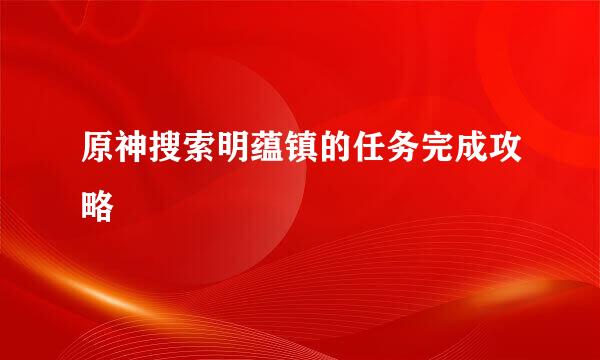 原神搜索明蕴镇的任务完成攻略