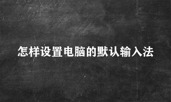 怎样设置电脑的默认输入法