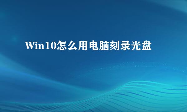 Win10怎么用电脑刻录光盘
