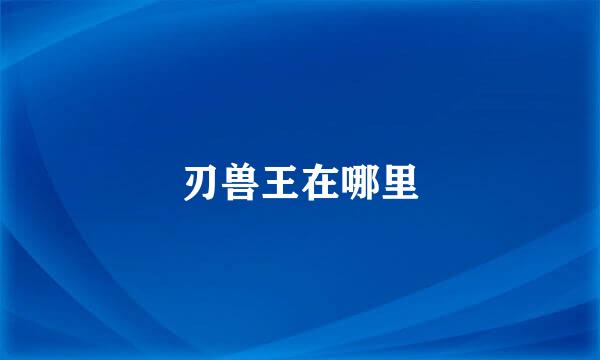 刃兽王在哪里