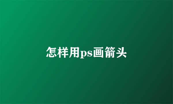 怎样用ps画箭头