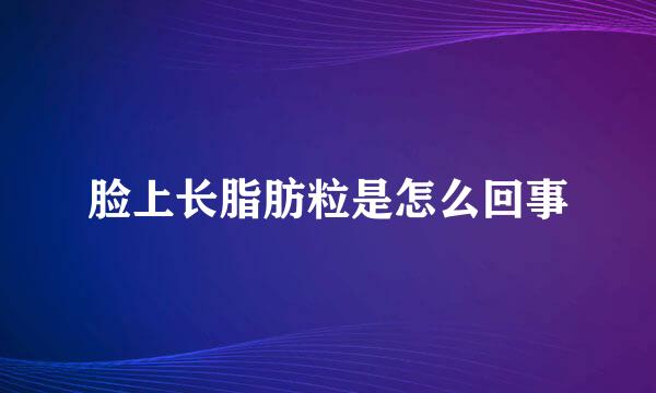 脸上长脂肪粒是怎么回事